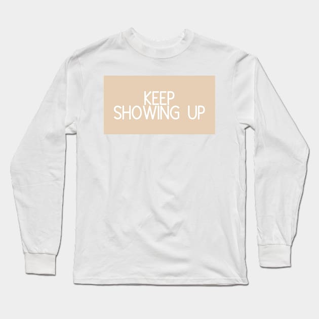 Keep Showing Up - Motivational and Inspiring Work Quotes Long Sleeve T-Shirt by BloomingDiaries